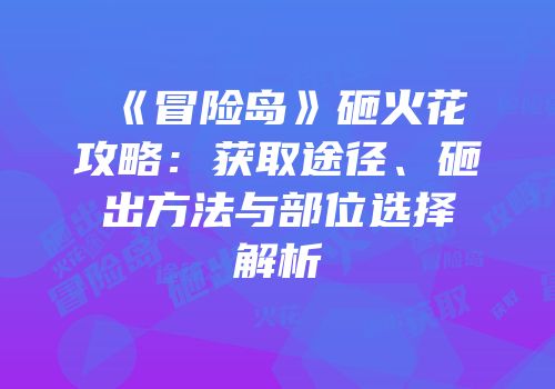 《冒险岛》砸火花攻略：获取途径、砸出方法与部位选择解析