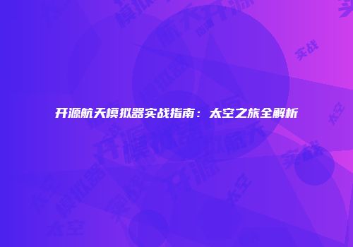 开源航天模拟器实战指南：太空之旅全解析