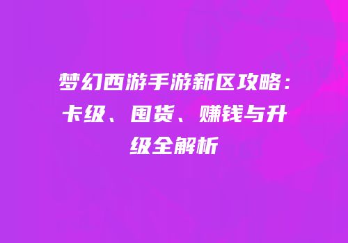 梦幻西游手游新区攻略：卡级、囤货、赚钱与升级全解析