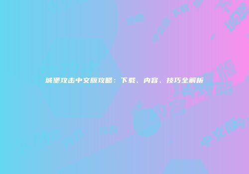 城堡攻击中文版攻略：下载、内容、技巧全解析