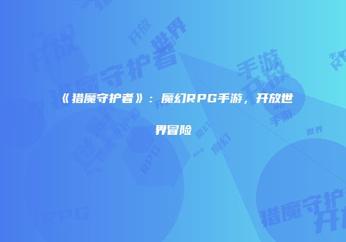 《猎魔守护者》：魔幻RPG手游，开放世界冒险