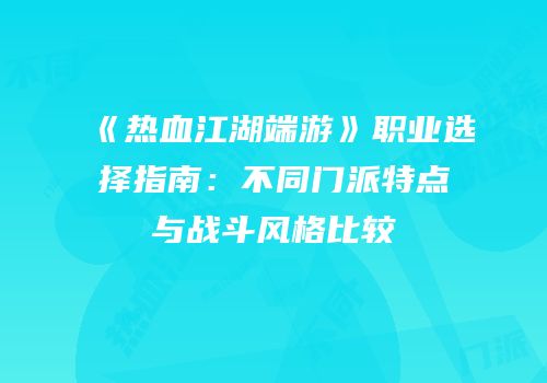 《热血江湖端游》职业选择指南：不同门派特点与战斗风格比较