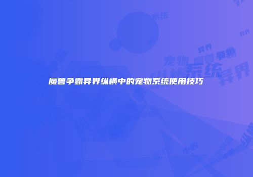 魔兽争霸异界纵横中的宠物系统使用技巧