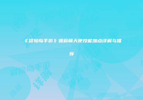 《冒险岛手游》爆莉萌天使技能加点详解与推荐