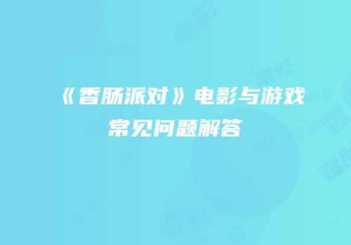 《香肠派对》电影与游戏常见问题解答