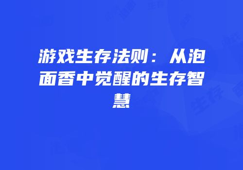 游戏生存法则：从泡面香中觉醒的生存智慧