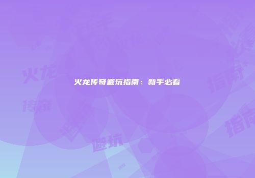 火龙传奇避坑指南：新手必看