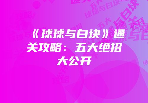 《球球与白块》通关攻略：五大绝招大公开