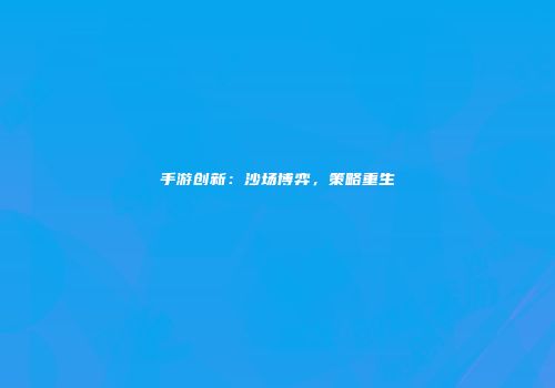 手游创新：沙场博弈，策略重生
