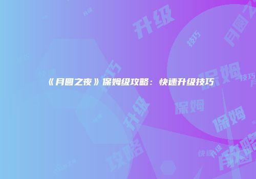 《月圆之夜》保姆级攻略：快速升级技巧