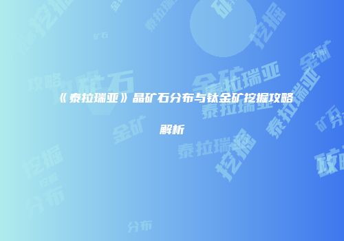 《泰拉瑞亚》晶矿石分布与钛金矿挖掘攻略解析