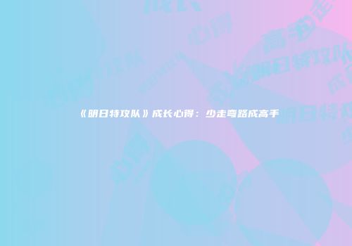 《明日特攻队》成长心得：少走弯路成高手