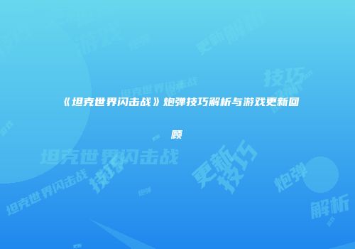 《坦克世界闪击战》炮弹技巧解析与游戏更新回顾