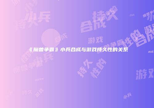 《魔兽争霸》小兵合成与游戏持久性的关系