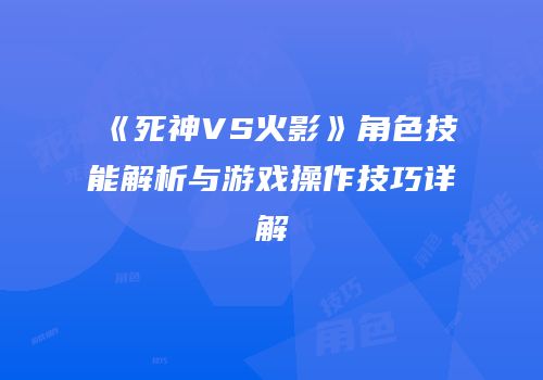 《死神VS火影》角色技能解析与游戏操作技巧详解