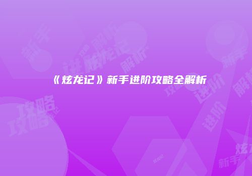 《炫龙记》新手进阶攻略全解析