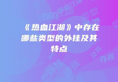 《热血江湖》中存在哪些类型的外挂及其特点