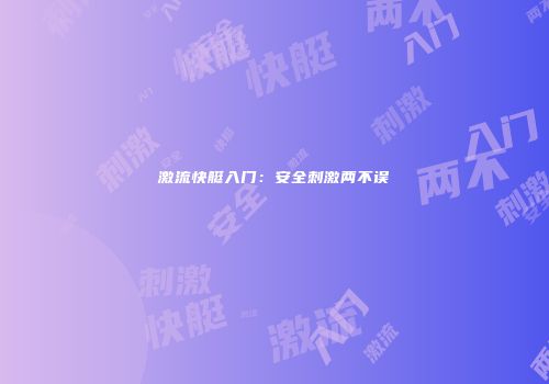 激流快艇入门：安全刺激两不误