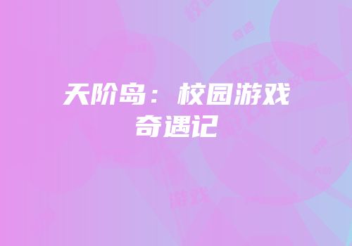 天阶岛：校园游戏奇遇记