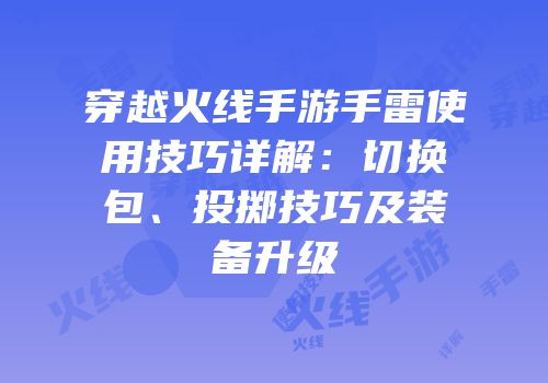 穿越火线手游手雷使用技巧详解：切换包、投掷技巧及装备升级