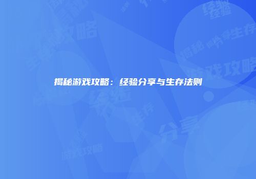 揭秘游戏攻略：经验分享与生存法则