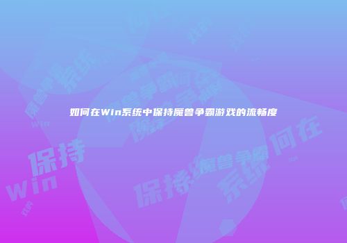 如何在Win系统中保持魔兽争霸游戏的流畅度