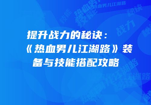 提升战力的秘诀：《热血男儿江湖路》装备与技能搭配攻略