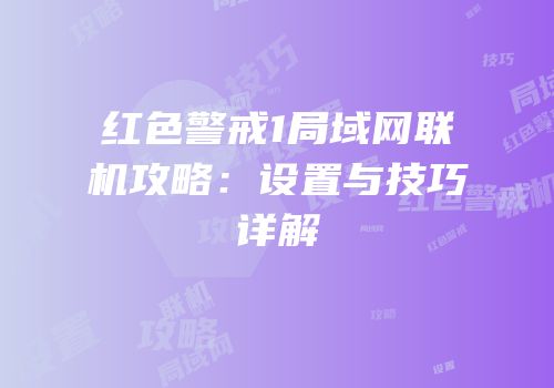 红色警戒1局域网联机攻略：设置与技巧详解