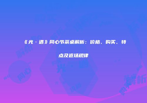 《光·遇》同心节茶桌解析：价格、购买、特点及返场规律