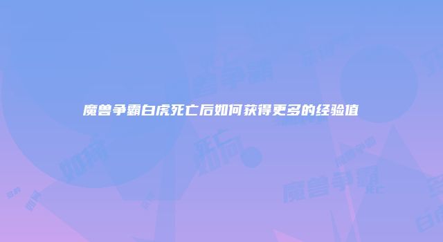 魔兽争霸白虎死亡后如何获得更多的经验值