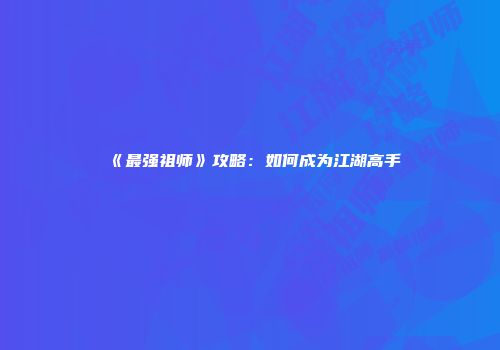 《最强祖师》攻略：如何成为江湖高手