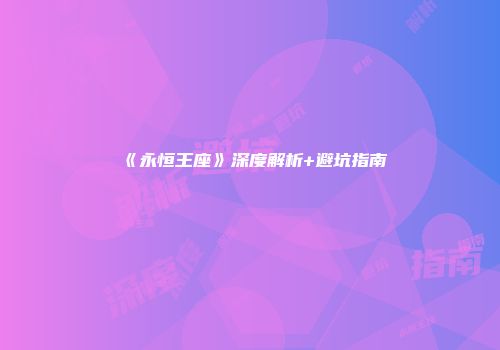 《永恒王座》深度解析+避坑指南