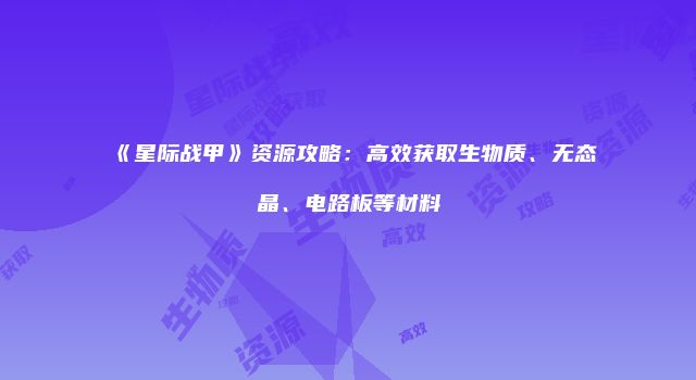 《星际战甲》资源攻略：高效获取生物质、无态晶、电路板等材料