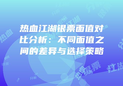 热血江湖银票面值对比分析：不同面值之间的差异与选择策略