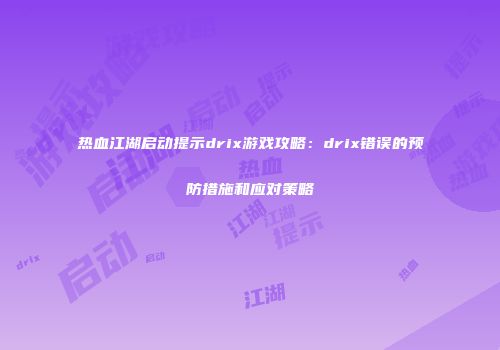 热血江湖启动提示drix游戏攻略：drix错误的预防措施和应对策略