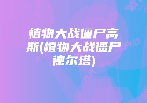 植物大战僵尸高斯(植物大战僵尸德尔塔)