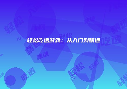 轻松吃透游戏：从入门到精通