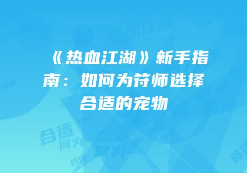 《热血江湖》新手指南：如何为符师选择合适的宠物