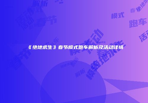 《绝地求生》春节模式跑车解析及活动详情
