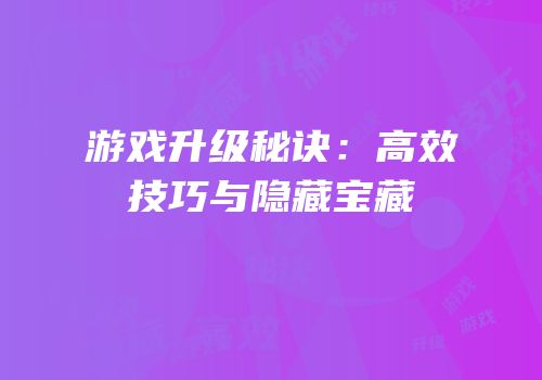 游戏升级秘诀：高效技巧与隐藏宝藏