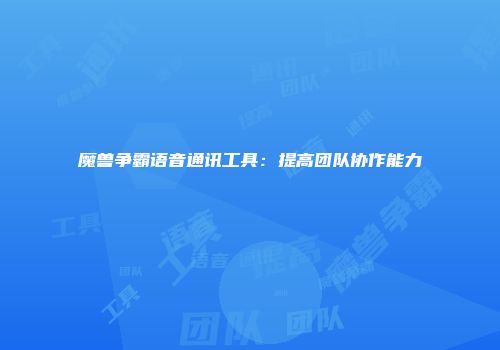 魔兽争霸语音通讯工具：提高团队协作能力