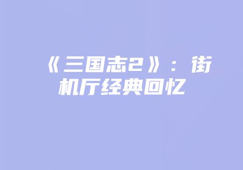 《三国志2》：街机厅经典回忆
