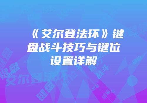 《艾尔登法环》键盘战斗技巧与键位设置详解