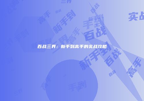 百战三界：新手到高手的实战攻略