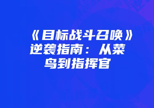 《目标战斗召唤》逆袭指南：从菜鸟到指挥官