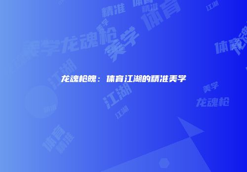 龙魂枪魄：体育江湖的精准美学
