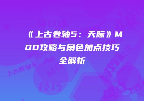 《上古卷轴5：天际》MOD攻略与角色加点技巧全解析
