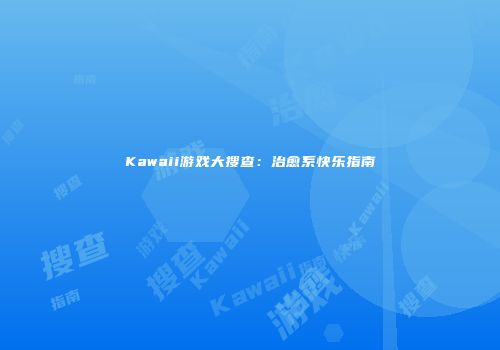Kawaii游戏大搜查：治愈系快乐指南