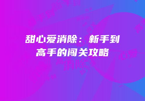 甜心爱消除：新手到高手的闯关攻略