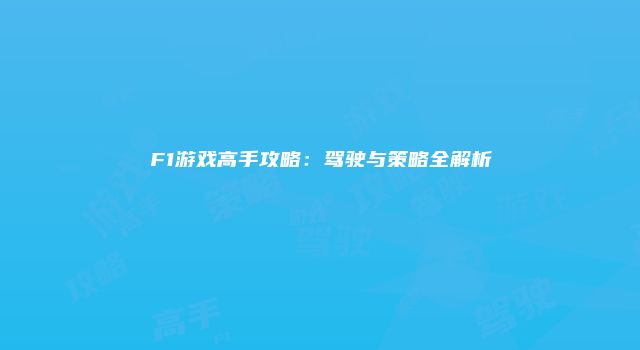 F1游戏高手攻略：驾驶与策略全解析